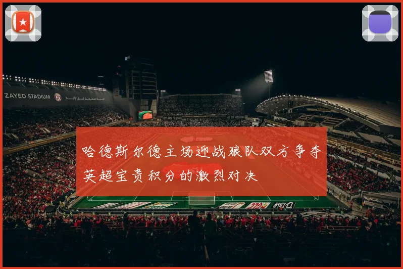 哈德斯尔德主场迎战狼队双方争夺英超宝贵积分的激烈对决