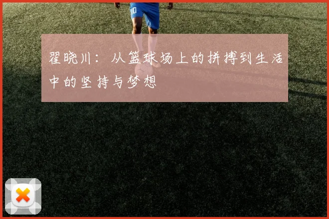翟晓川：从篮球场上的拼搏到生活中的坚持与梦想