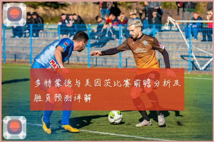 多特蒙德与美因茨比赛前瞻分析及胜负预测详解