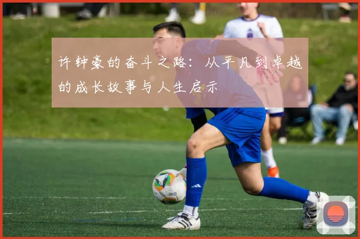 许钟豪的奋斗之路：从平凡到卓越的成长故事与人生启示