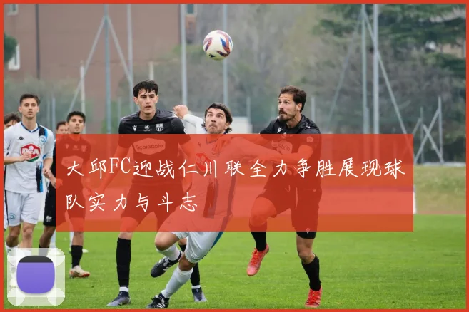 大邱FC迎战仁川联全力争胜展现球队实力与斗志