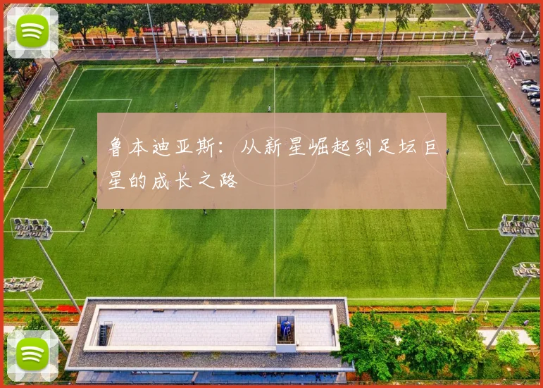鲁本迪亚斯：从新星崛起到足坛巨星的成长之路