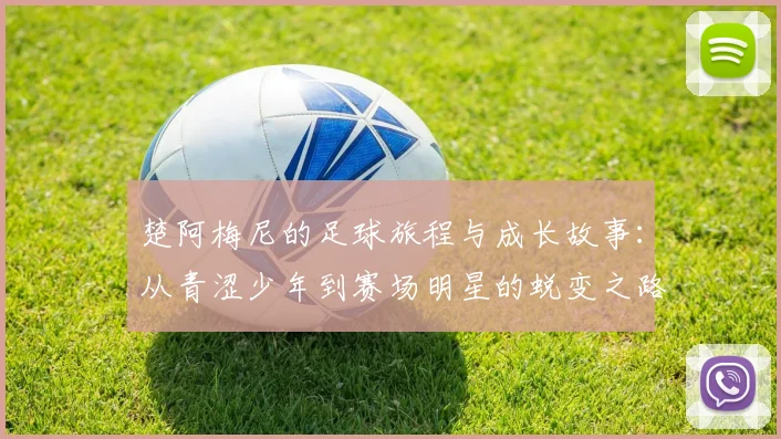 楚阿梅尼的足球旅程与成长故事：从青涩少年到赛场明星的蜕变之路