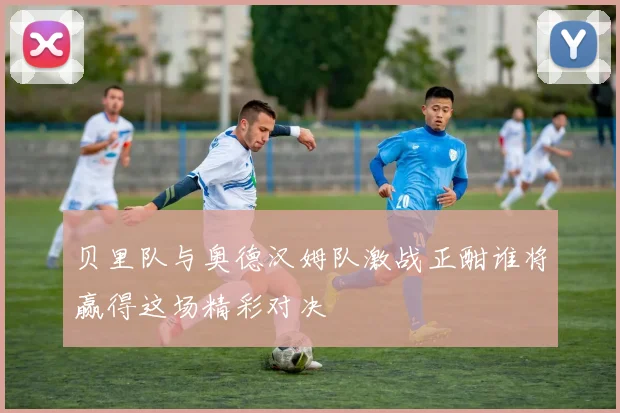 贝里队与奥德汉姆队激战正酣谁将赢得这场精彩对决