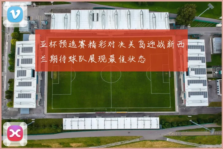 亚杯预选赛精彩对决关岛迎战新西兰期待球队展现最佳状态