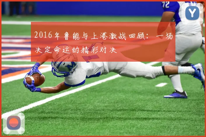 2016年鲁能与上港激战回顾：一场决定命运的精彩对决