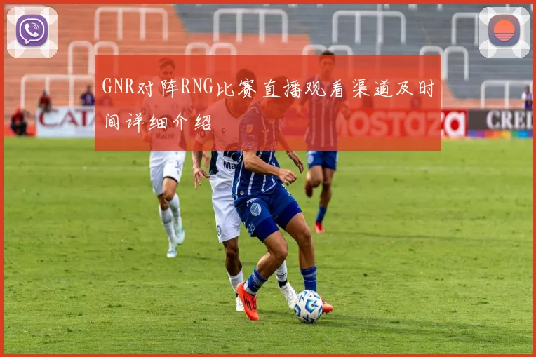 GNR对阵RNG比赛直播观看渠道及时间详细介绍