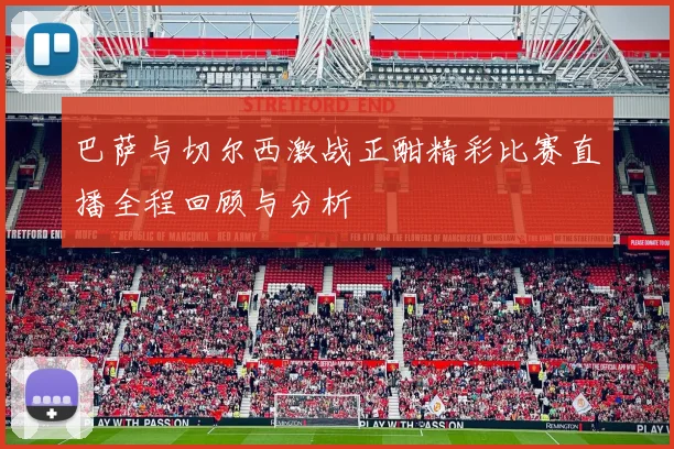 巴萨与切尔西激战正酣精彩比赛直播全程回顾与分析