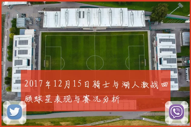 2017年12月15日骑士与湖人激战回顾球星表现与赛况分析