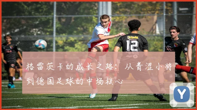 格雷茨卡的成长之路：从青涩小将到德国足球的中场核心