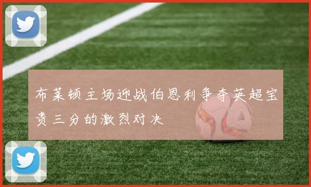 布莱顿主场迎战伯恩利争夺英超宝贵三分的激烈对决